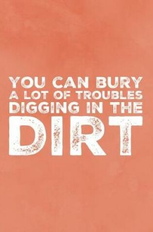 Cover of You Can Bury A Lot Of Troubles Digging In The Dirt