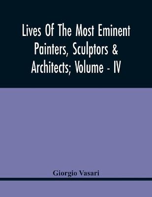 Book cover for Lives Of The Most Eminent Painters, Sculptors & Architects; Volume - Iv