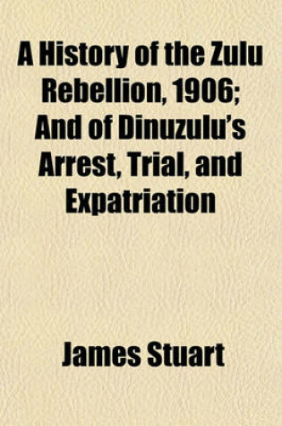 Cover of A History of the Zulu Rebellion, 1906; And of Dinuzulu's Arrest, Trial, and Expatriation