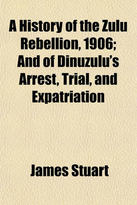 Book cover for A History of the Zulu Rebellion, 1906; And of Dinuzulu's Arrest, Trial, and Expatriation