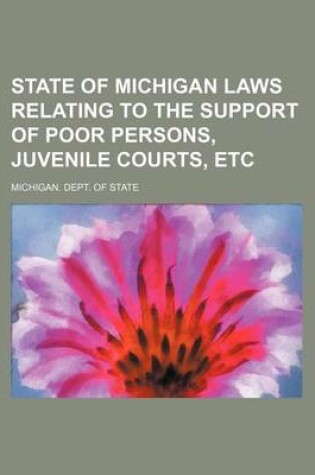 Cover of State of Michigan Laws Relating to the Support of Poor Persons, Juvenile Courts, Etc