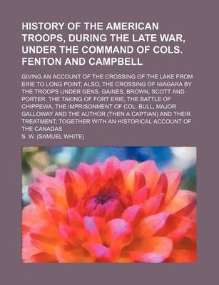 Book cover for History of the American Troops, During the Late War, Under the Command of Cols. Fenton and Campbell; Giving an Account of the Crossing of the Lake from Erie to Long Point Also, the Crossing of Niagara by the Troops Under Gens. Gaines, Brown, Scott and Por