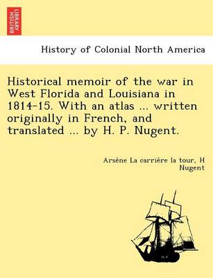 Book cover for Historical Memoir of the War in West Florida and Louisiana in 1814-15. with an Atlas ... Written Originally in French, and Translated ... by H. P. Nugent.