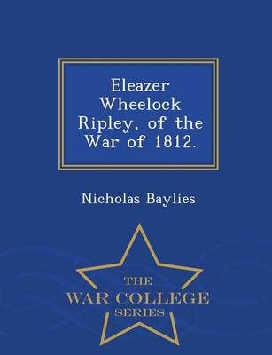 Book cover for Eleazer Wheelock Ripley, of the War of 1812. - War College Series