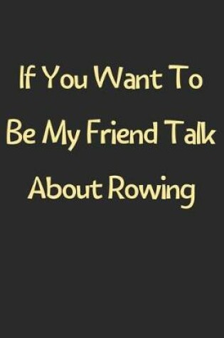 Cover of If You Want To Be My Friend Talk About Rowing