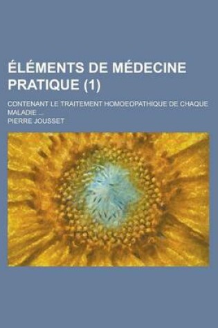 Cover of Elements de Medecine Pratique (1); Contenant Le Traitement Homoeopathique de Chaque Maladie