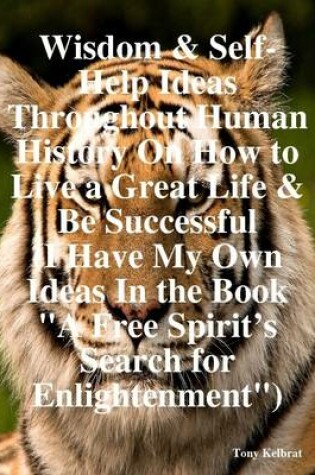 Cover of Wisdom & Self-Help Ideas Throughout Human History On How to Live a Great Life & Be Successful (I Have My Own Ideas In the Book "A Free Spirit's Search for Enlightenment")