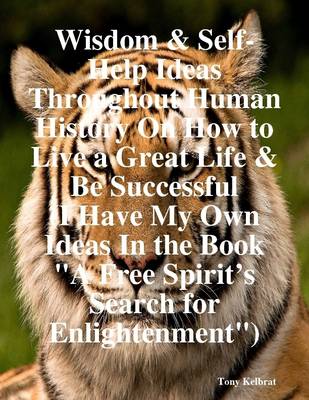 Book cover for Wisdom & Self-Help Ideas Throughout Human History On How to Live a Great Life & Be Successful (I Have My Own Ideas In the Book "A Free Spirit's Search for Enlightenment")