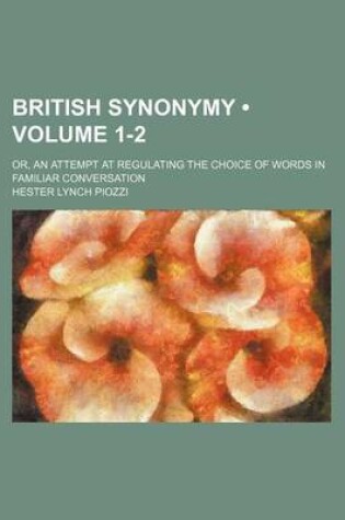 Cover of British Synonymy (Volume 1-2); Or, an Attempt at Regulating the Choice of Words in Familiar Conversation