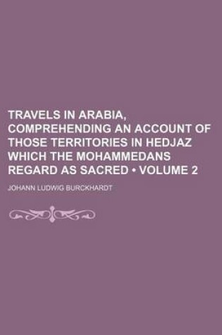 Cover of Travels in Arabia, Comprehending an Account of Those Territories in Hedjaz Which the Mohammedans Regard as Sacred (Volume 2)