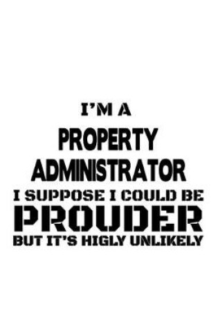 Cover of I'm A Property Administrator I Suppose I Could Be Prouder But It's Highly Unlikely