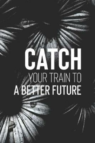 Cover of Catch Your Train To A Better Future