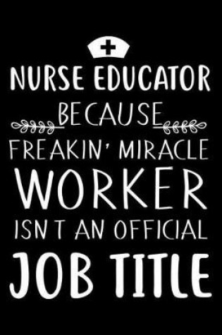 Cover of Nurse Educator Because Freakin' Miracle Worker Isn't An Official Job Title