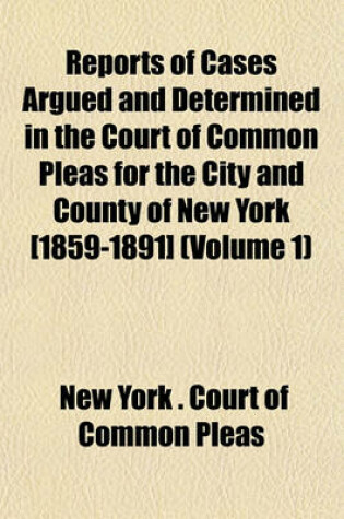 Cover of Reports of Cases Argued and Determined in the Court of Common Pleas for the City and County of New York [1859-1891] (Volume 1)