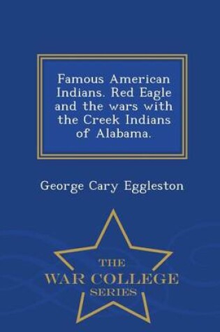 Cover of Famous American Indians. Red Eagle and the Wars with the Creek Indians of Alabama. - War College Series