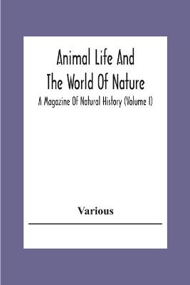 Book cover for Animal Life And The World Of Nature; A Magazine Of Natural History (Volume I)