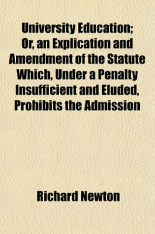 Cover of University Education; Or, an Explication and Amendment of the Statute Which, Under a Penalty Insufficient and Eluded, Prohibits the Admission of Scholars Going from One Society to Another, Without the Leave of Their Respective Governors, or of Their Chance