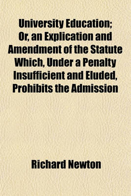 Book cover for University Education; Or, an Explication and Amendment of the Statute Which, Under a Penalty Insufficient and Eluded, Prohibits the Admission of Scholars Going from One Society to Another, Without the Leave of Their Respective Governors, or of Their Chance