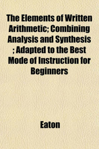 Cover of The Elements of Written Arithmetic; Combining Analysis and Synthesis; Adapted to the Best Mode of Instruction for Beginners