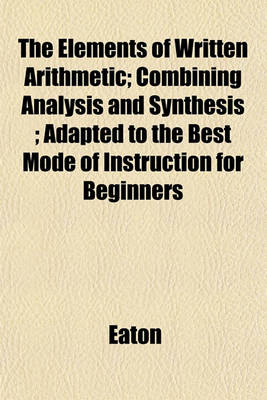 Book cover for The Elements of Written Arithmetic; Combining Analysis and Synthesis; Adapted to the Best Mode of Instruction for Beginners