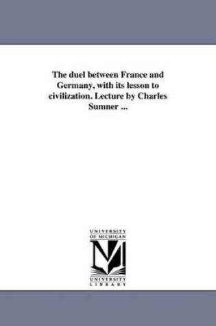 Cover of The Duel Between France and Germany, with Its Lesson to Civilization. Lecture by Charles Sumner ...