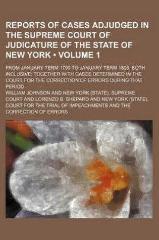 Cover of Reports of Cases Adjudged in the Supreme Court of Judicature of the State of New York (Volume 1); From January Term 1799 to January Term 1803, Both Inclusive Together with Cases Determined in the Court for the Correction of Errors During That Period