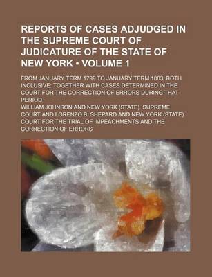 Book cover for Reports of Cases Adjudged in the Supreme Court of Judicature of the State of New York (Volume 1); From January Term 1799 to January Term 1803, Both Inclusive Together with Cases Determined in the Court for the Correction of Errors During That Period