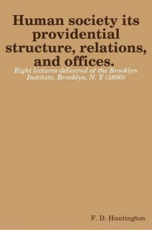 Cover of Human Society Its Providential Structure, Relations, and Offices. Eight Lectures Delivered at the Brooklyn Institute, Brooklyn, N. Y (1860)