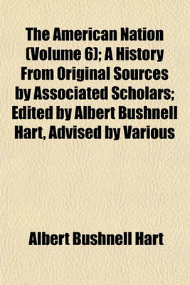 Book cover for The American Nation (Volume 6); A History from Original Sources by Associated Scholars; Edited by Albert Bushnell Hart, Advised by Various