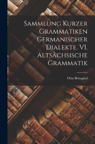 Cover of Sammlung kurzer Grammatiken germanischer Dialekte. VI. Altsächsische Grammatik