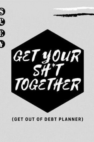 Cover of Get Your Sh*t Together (Get Out OF Debt Planner)