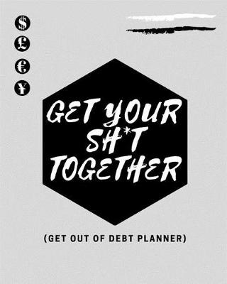 Book cover for Get Your Sh*t Together (Get Out OF Debt Planner)
