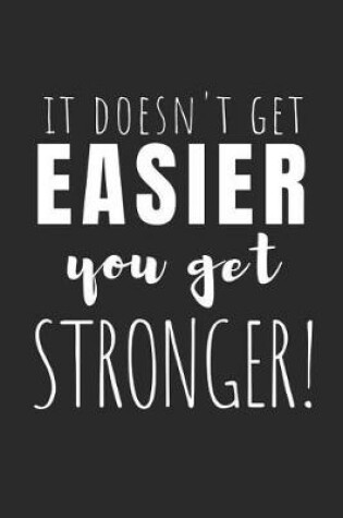 Cover of It Doesn't Get Easier, You Get Stronger!