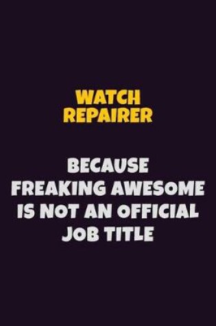 Cover of Watch repairer, Because Freaking Awesome Is Not An Official Job Title