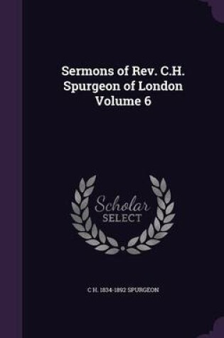 Cover of Sermons of REV. C.H. Spurgeon of London Volume 6