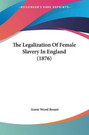 Cover of The Legalization Of Female Slavery In England (1876)