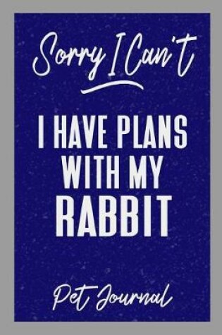 Cover of Sorry I Can't I Have Plans with My Rabbit Pet Journal