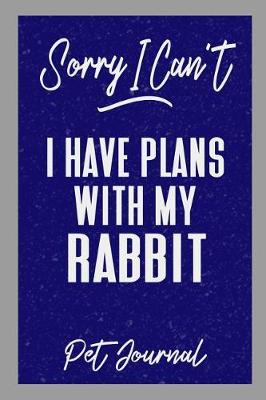 Book cover for Sorry I Can't I Have Plans with My Rabbit Pet Journal