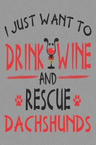 Cover of I Just Want to Drink Wine and Rescue Dachshunds