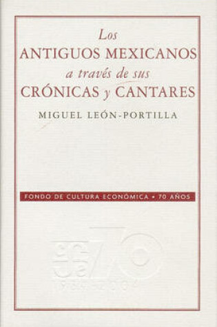 Cover of Los Antiguos Mexicanos A Traves de Sus Cronicas y Cantares