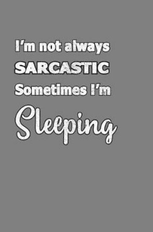 Cover of I'M Not Always sarcastic sometimes I'M sleeping