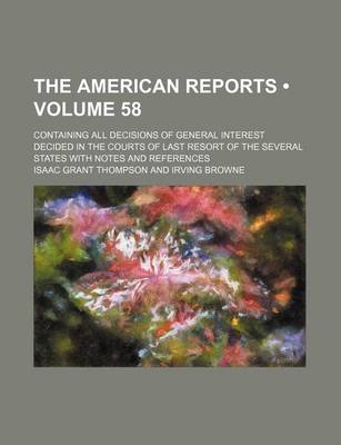 Book cover for The American Reports (Volume 58); Containing All Decisions of General Interest Decided in the Courts of Last Resort of the Several States with Notes a