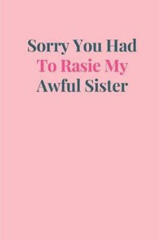 Cover of Sorry You Had to Rasie My Awful Sister