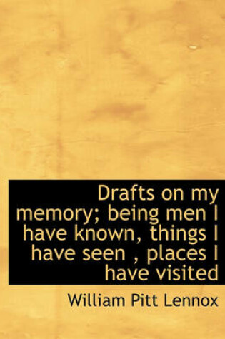 Cover of Drafts on My Memory; Being Men I Have Known, Things I Have Seen, Places I Have Visited