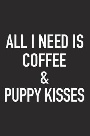 Cover of All I Need Is Coffee and Puppy Kisses