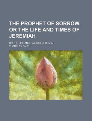 Book cover for The Prophet of Sorrow, or the Life and Times of Jeremiah; Or the Life and Times of Jeremiah