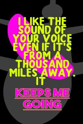 Book cover for I Like The Sound Of Your Voice Even If It's From A Thousand Miles Away. It Keeps Me Going