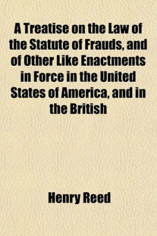 Cover of A Treatise on the Law of the Statute of Frauds, and of Other Like Enactments in Force in the United States of America, and in the British