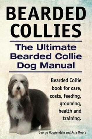 Cover of Bearded Collies. the Ultimate Bearded Collie Dog Manual. Bearded Collie Book for Care, Costs, Feeding, Grooming, Health and Training.