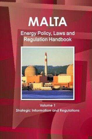 Cover of Malta Energy Policy, Laws and Regulation Handbook Volume 1 Strategic Information and Regulations